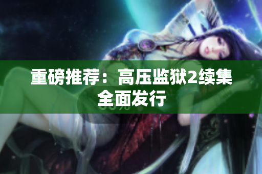 重磅推荐：高压监狱2续集全面发行