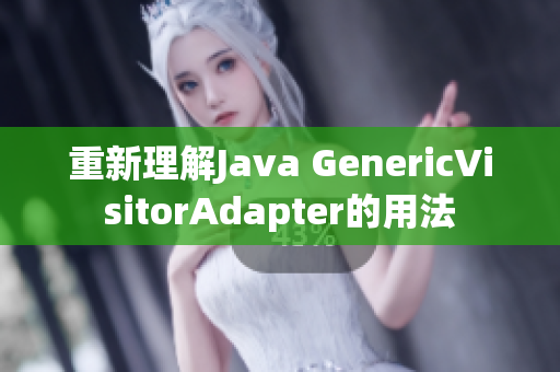重新理解Java GenericVisitorAdapter的用法