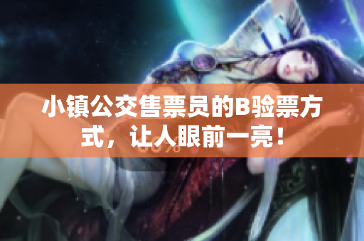 小镇公交售票员的B验票方式，让人眼前一亮！