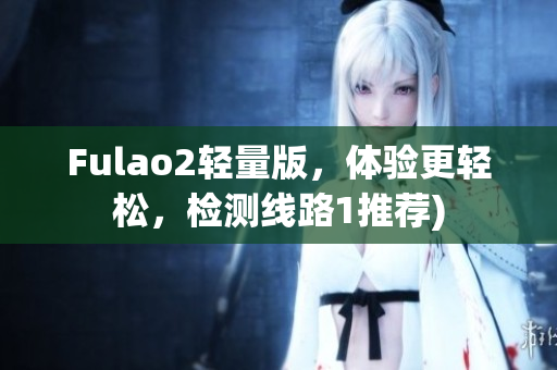 Fulao2轻量版，体验更轻松，检测线路1推荐)