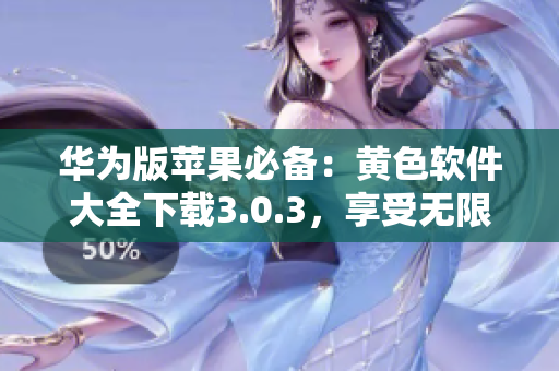 华为版苹果必备：黄色软件大全下载3.0.3，享受无限次畅玩