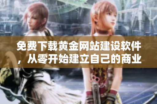 免费下载黄金网站建设软件，从零开始建立自己的商业王国！