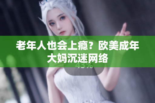 老年人也会上瘾？欧美成年大妈沉迷网络