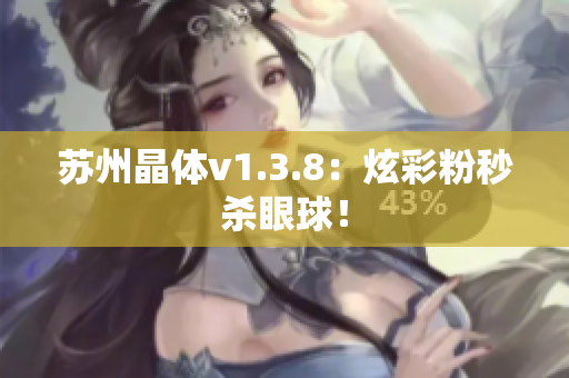 苏州晶体v1.3.8：炫彩粉秒杀眼球！