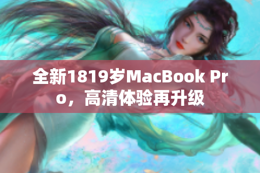 全新1819岁MacBook Pro，高清体验再升级