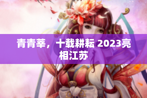 青青莘，十载耕耘 2023亮相江苏