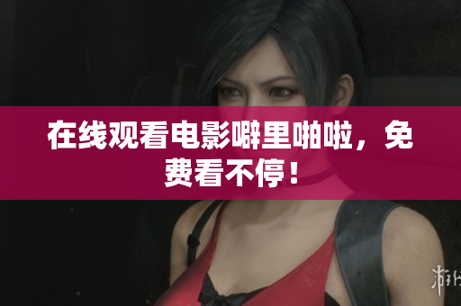 在线观看电影噼里啪啦，免费看不停！