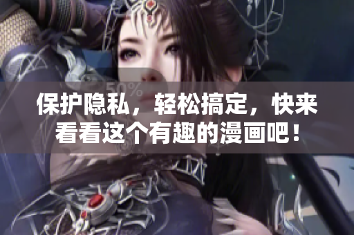 保护隐私，轻松搞定，快来看看这个有趣的漫画吧！