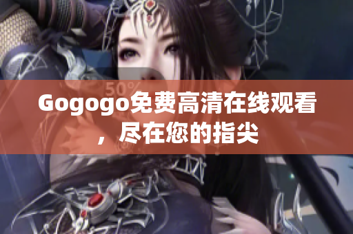 Gogogo免费高清在线观看，尽在您的指尖