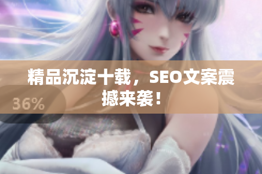 精品沉淀十载，SEO文案震撼来袭！