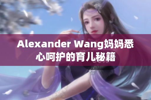 Alexander Wang妈妈悉心呵护的育儿秘籍