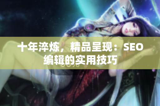 十年淬炼，精品呈现：SEO编辑的实用技巧