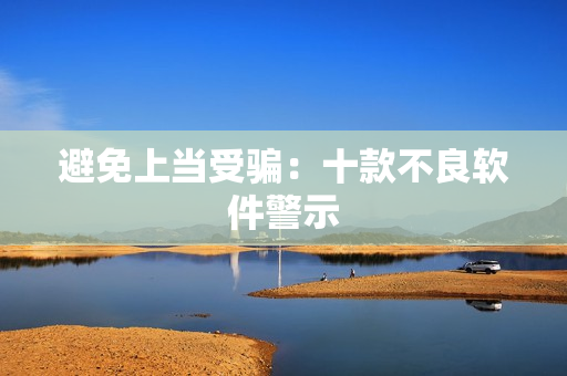 避免上当受骗：十款不良软件警示