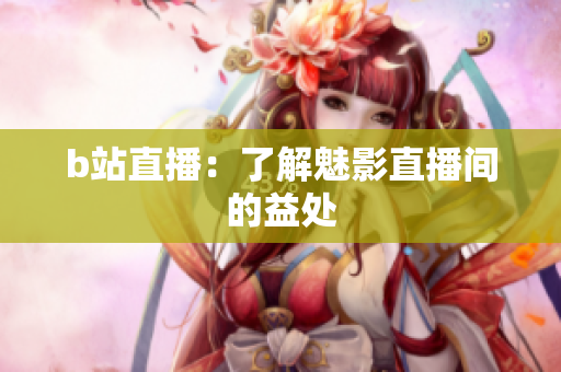 b站直播：了解魅影直播间的益处