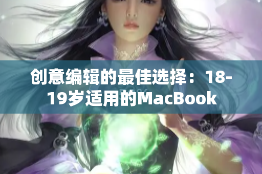 创意编辑的最佳选择：18-19岁适用的MacBook