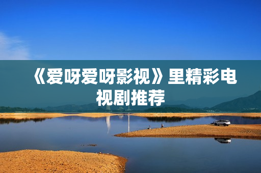《爱呀爱呀影视》里精彩电视剧推荐