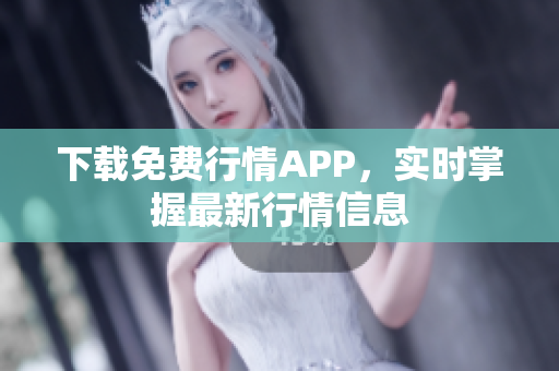下载免费行情APP，实时掌握最新行情信息