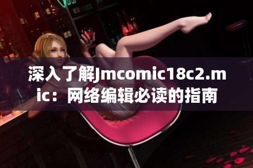 深入了解Jmcomic18c2.mic：网络编辑必读的指南