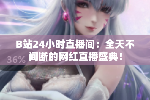 B站24小时直播间：全天不间断的网红直播盛典！