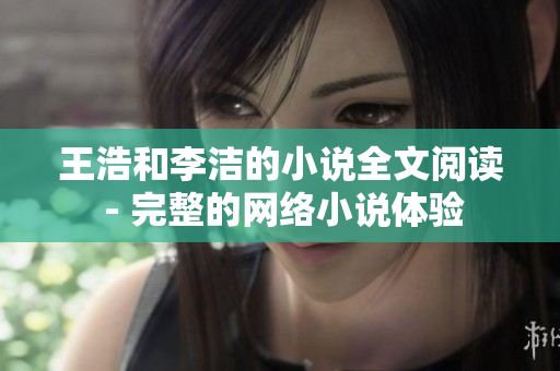 王浩和李洁的小说全文阅读 - 完整的网络小说体验