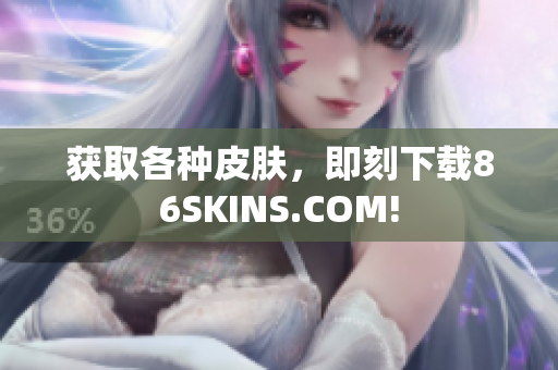 获取各种皮肤，即刻下载86SKINS.COM!