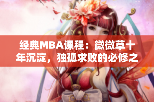 经典MBA课程：微微草十年沉淀，独孤求败的必修之选！