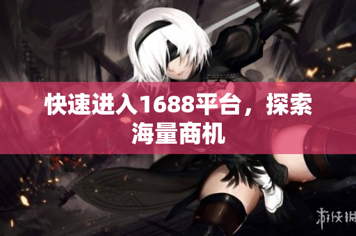 快速进入1688平台，探索海量商机