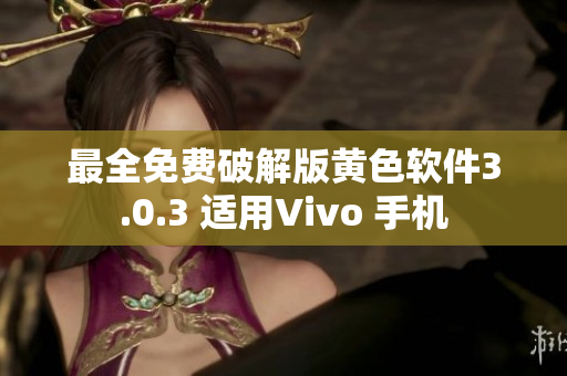 最全免费破解版黄色软件3.0.3 适用Vivo 手机