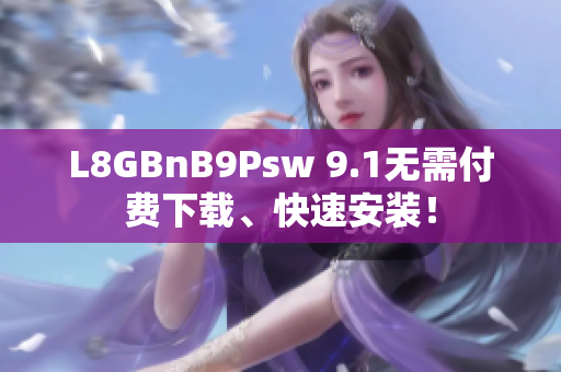 L8GBnB9Psw 9.1无需付费下载、快速安装！