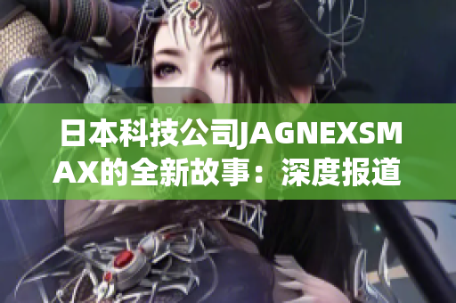 日本科技公司JAGNEXSMAX的全新故事：深度报道