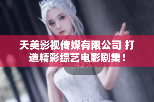 天美影视传媒有限公司 打造精彩综艺电影剧集！