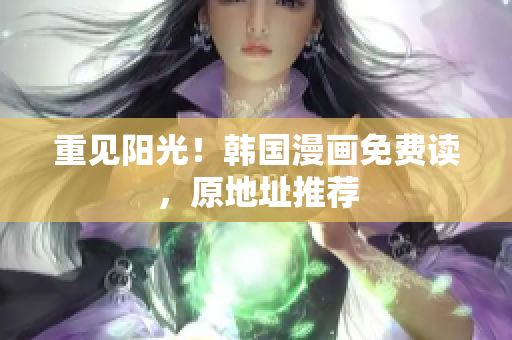 重见阳光！韩国漫画免费读，原地址推荐