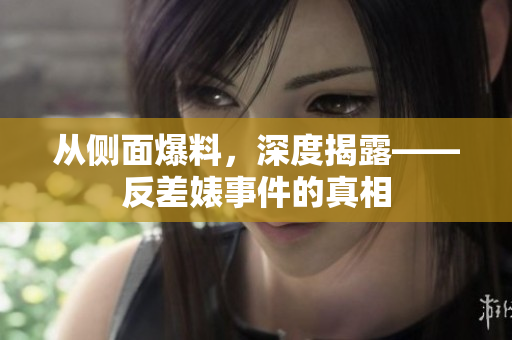 从侧面爆料，深度揭露——反差婊事件的真相