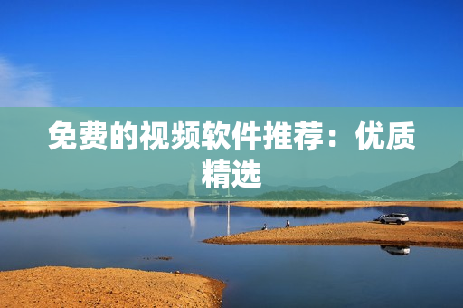 免费的视频软件推荐：优质精选