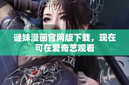 谜妹漫画官网版下载，现在可在爱奇艺观看