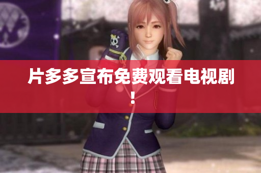 片多多宣布免费观看电视剧！