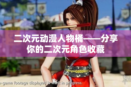 二次元动漫人物桶——分享你的二次元角色收藏
