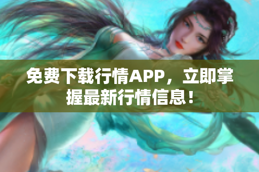 免费下载行情APP，立即掌握最新行情信息！
