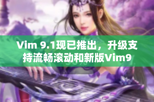 Vim 9.1现已推出，升级支持流畅滚动和新版Vim9