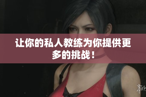 让你的私人教练为你提供更多的挑战！
