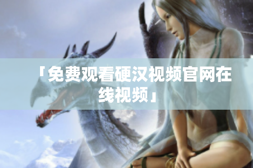 「免费观看硬汉视频官网在线视频」