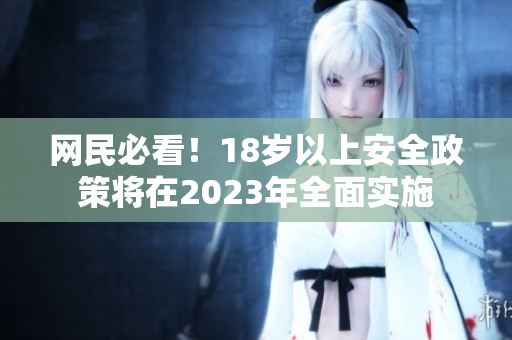 网民必看！18岁以上安全政策将在2023年全面实施