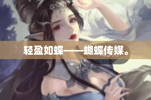 轻盈如蝶——蝴蝶传媒。