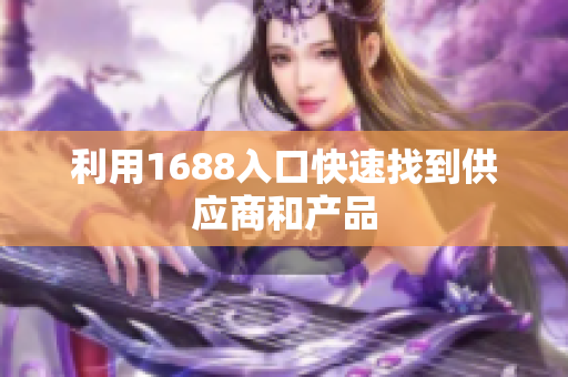 利用1688入口快速找到供应商和产品