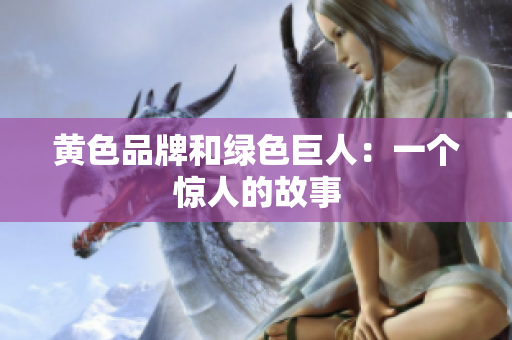 黄色品牌和绿色巨人：一个惊人的故事
