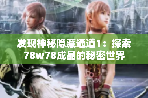 发现神秘隐藏通道1：探索78w78成品的秘密世界