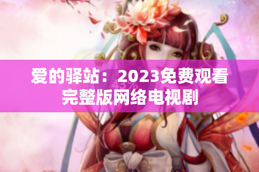 爱的驿站：2023免费观看完整版网络电视剧