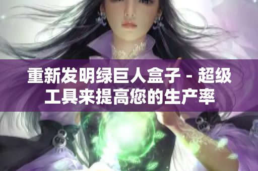 重新发明绿巨人盒子 - 超级工具来提高您的生产率