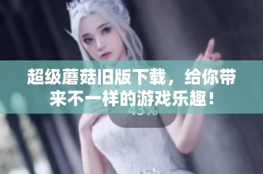 超级蘑菇旧版下载，给你带来不一样的游戏乐趣！
