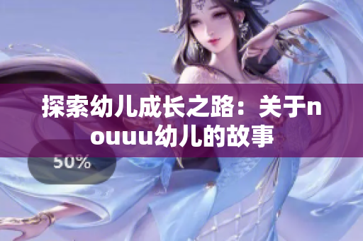 探索幼儿成长之路：关于nouuu幼儿的故事